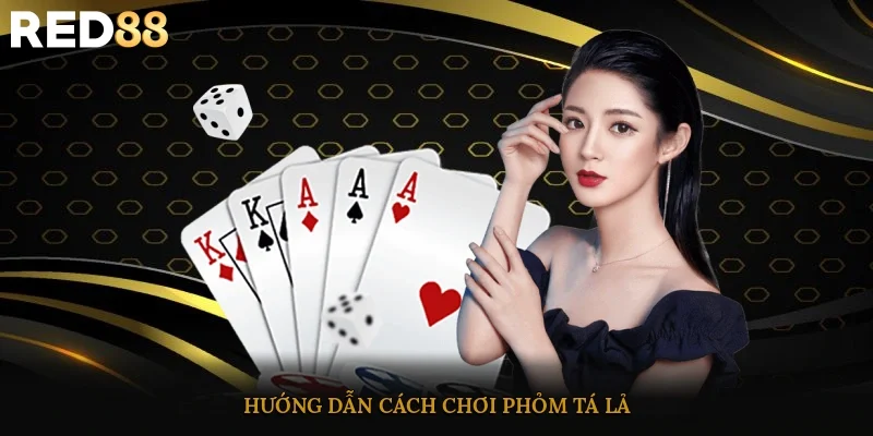 Hướng dẫn cách chơi phỏm tá lả
